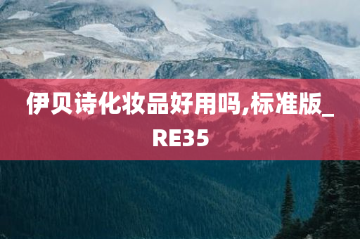 伊贝诗化妆品好用吗,标准版_RE35