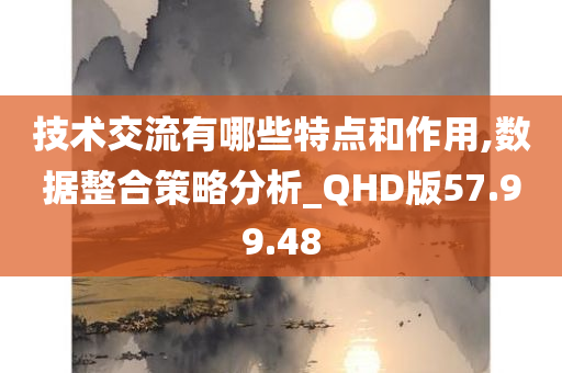 技术交流有哪些特点和作用,数据整合策略分析_QHD版57.99.48