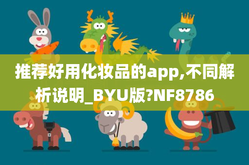 推荐好用化妆品的app,不同解析说明_BYU版?NF8786