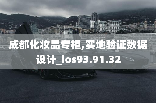 成都化妆品专柜,实地验证数据设计_ios93.91.32