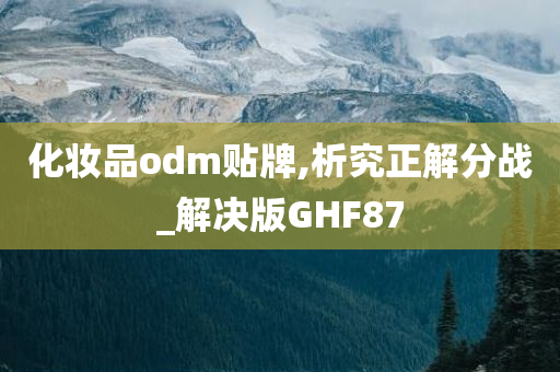 化妆品odm贴牌,析究正解分战_解决版GHF87