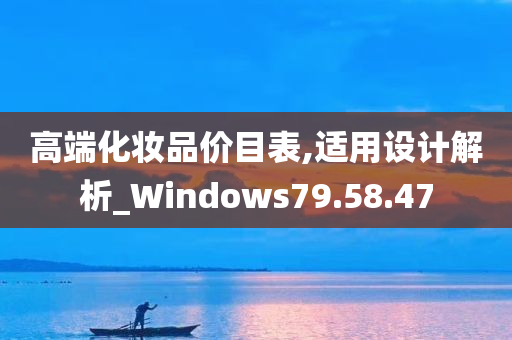 高端化妆品价目表,适用设计解析_Windows79.58.47