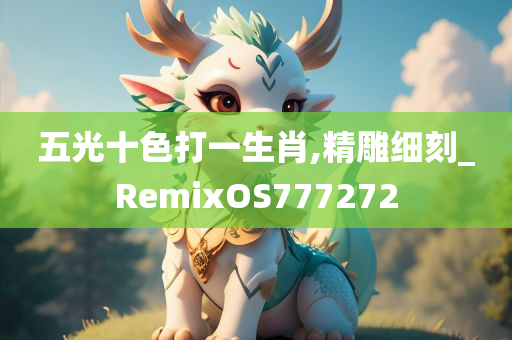 五光十色打一生肖,精雕细刻_RemixOS777272