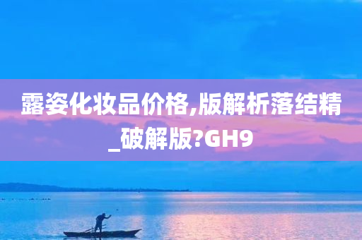 露姿化妆品价格,版解析落结精_破解版?GH9