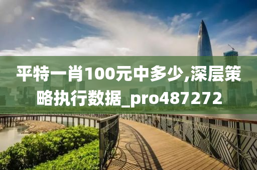 平特一肖100元中多少,深层策略执行数据_pro487272