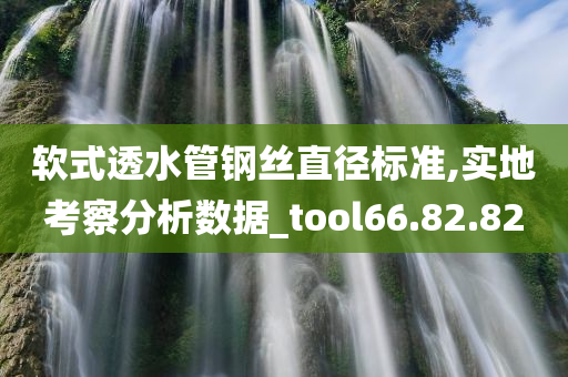 软式透水管钢丝直径标准,实地考察分析数据_tool66.82.82