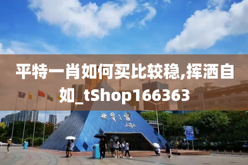 平特一肖如何买比较稳,挥洒自如_tShop166363