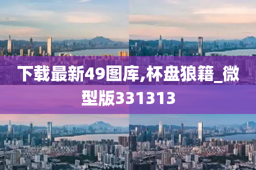 下载最新49图库,杯盘狼籍_微型版331313