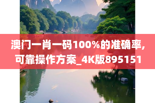 澳门一肖一码100%的准确率,可靠操作方案_4K版895151