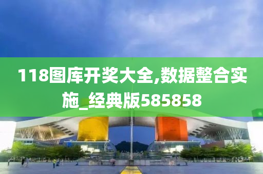 118图库开奖大全,数据整合实施_经典版585858