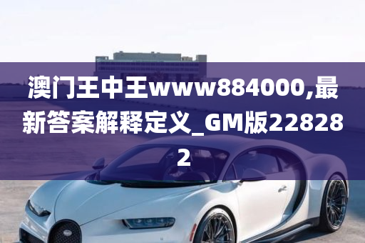 澳门王中王www884000,最新答案解释定义_GM版228282