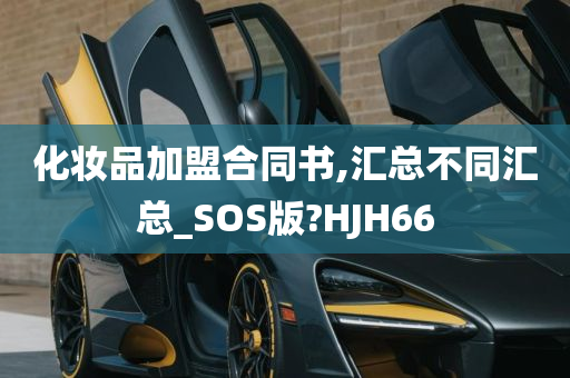 化妆品加盟合同书,汇总不同汇总_SOS版?HJH66