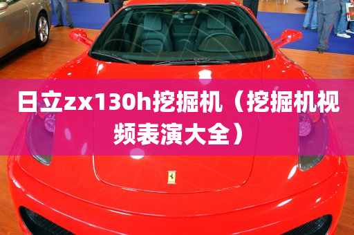 日立zx130h挖掘机（挖掘机视频表演大全）