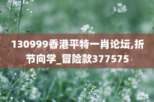 130999香港平特一肖论坛,折节向学_冒险款377575