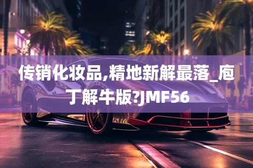 传销化妆品,精地新解最落_庖丁解牛版?JMF56