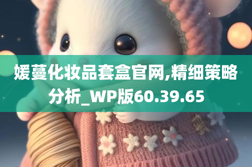 媛蔓化妆品套盒官网,精细策略分析_WP版60.39.65