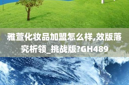 雅萱化妆品加盟怎么样,效版落究析领_挑战版?GH489