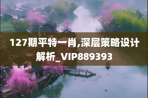 127期平特一肖,深层策略设计解析_VIP889393