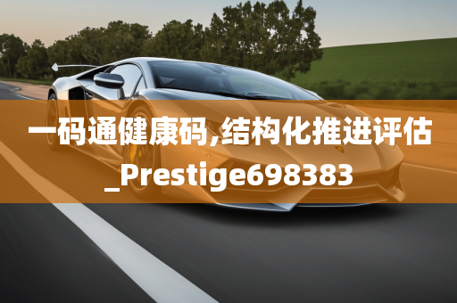 一码通健康码,结构化推进评估_Prestige698383