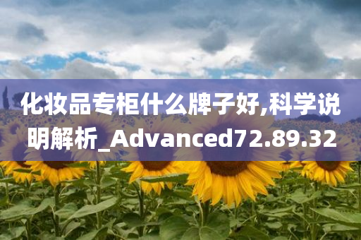 化妆品专柜什么牌子好,科学说明解析_Advanced72.89.32