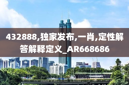 432888,独家发布,一肖,定性解答解释定义_AR668686