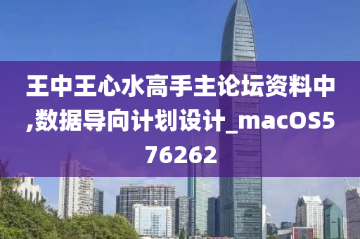 王中王心水高手主论坛资料中,数据导向计划设计_macOS576262