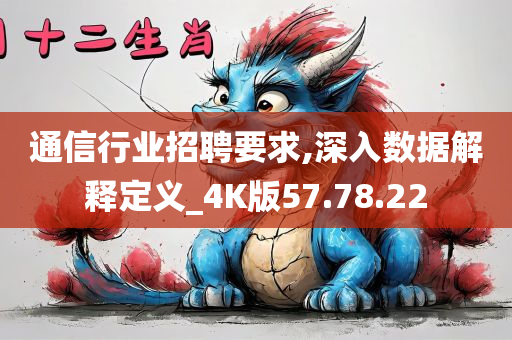 通信行业招聘要求,深入数据解释定义_4K版57.78.22