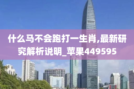 什么马不会跑打一生肖,最新研究解析说明_苹果449595