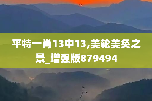 平特一肖13中13,美轮美奂之景_增强版879494