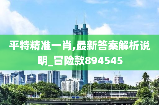 平特精准一肖,最新答案解析说明_冒险款894545