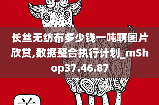 长丝无纺布多少钱一吨啊图片欣赏,数据整合执行计划_mShop37.46.87