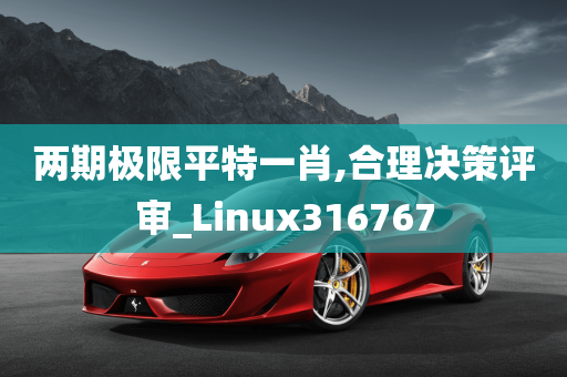 两期极限平特一肖,合理决策评审_Linux316767