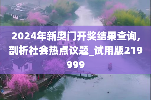 2024年新奥门开奖结果查询,剖析社会热点议题_试用版219999