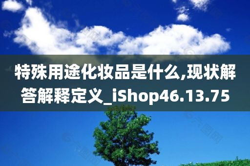 特殊用途化妆品是什么,现状解答解释定义_iShop46.13.75