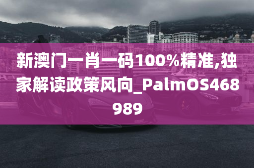 新澳门一肖一码100%精准,独家解读政策风向_PalmOS468989