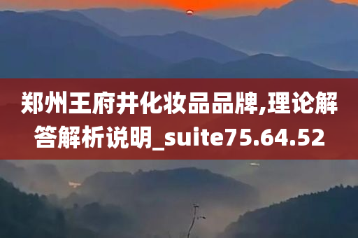 郑州王府井化妆品品牌,理论解答解析说明_suite75.64.52