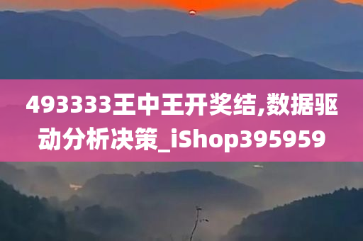 493333王中王开奖结,数据驱动分析决策_iShop395959