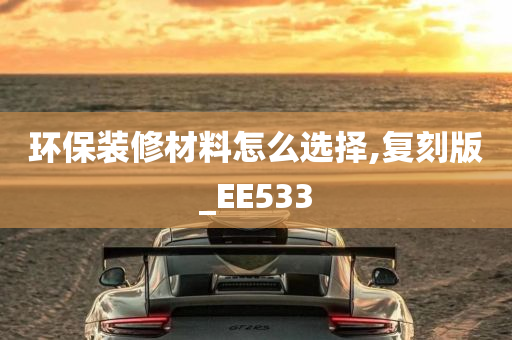 环保装修材料怎么选择,复刻版_EE533