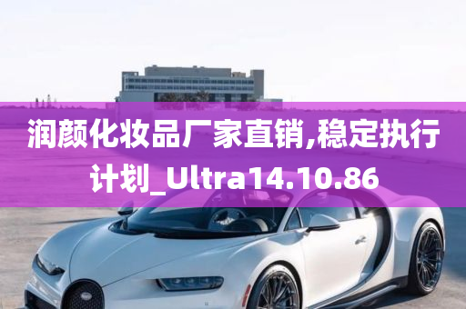 润颜化妆品厂家直销,稳定执行计划_Ultra14.10.86