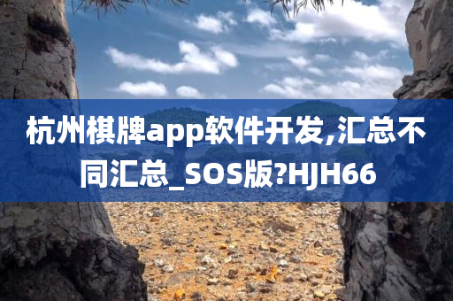 杭州棋牌app软件开发,汇总不同汇总_SOS版?HJH66