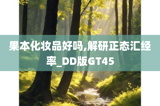 果本化妆品好吗,解研正态汇经率_DD版GT45