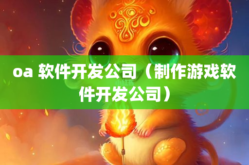 oa 软件开发公司（制作游戏软件开发公司）