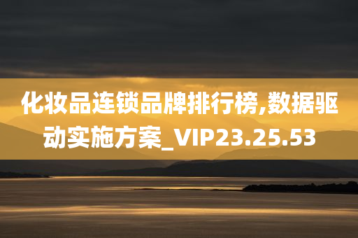 化妆品连锁品牌排行榜,数据驱动实施方案_VIP23.25.53