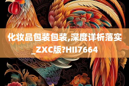 化妆品包装包装,深度详析落实_ZXC版?HII7664