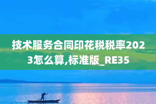 技术服务合同印花税税率2023怎么算,标准版_RE35