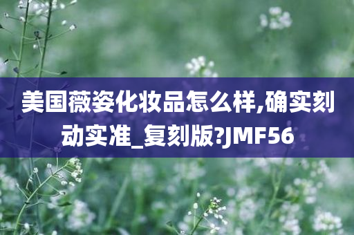 美国薇姿化妆品怎么样,确实刻动实准_复刻版?JMF56