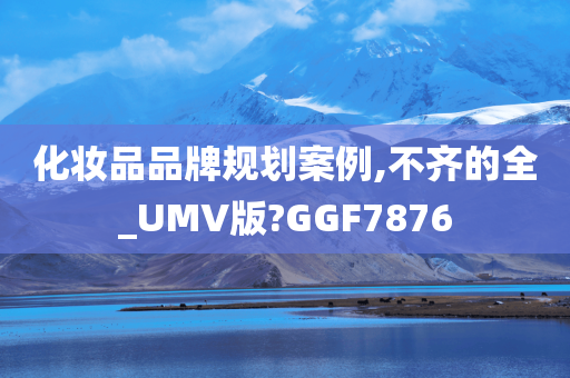 化妆品品牌规划案例,不齐的全_UMV版?GGF7876