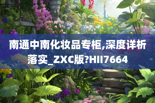 南通中南化妆品专柜,深度详析落实_ZXC版?HII7664