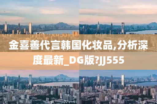 金喜善代言韩国化妆品,分析深度最新_DG版?JJ555