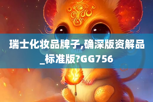 瑞士化妆品牌子,确深版资解品_标准版?GG756